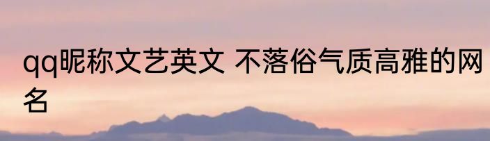 qq昵称文艺英文 不落俗气质高雅的网名