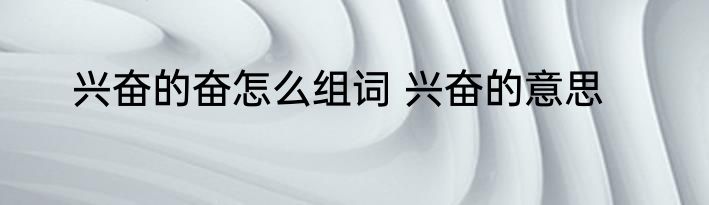 兴奋的奋怎么组词 兴奋的意思