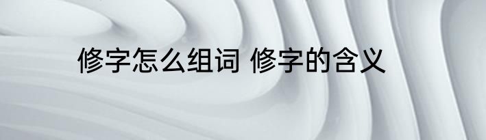 修字怎么组词 修字的含义