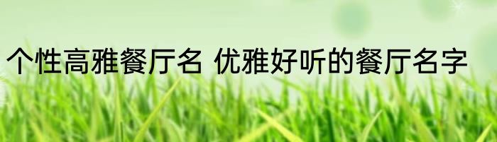 个性高雅餐厅名 优雅好听的餐厅名字