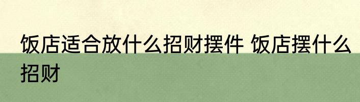 饭店适合放什么招财摆件 饭店摆什么招财