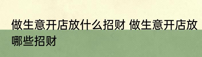 做生意开店放什么招财 做生意开店放哪些招财