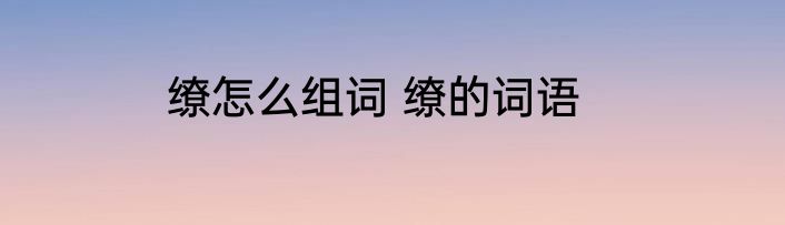 缭怎么组词 缭的词语