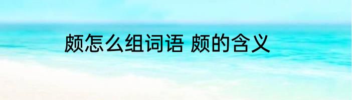 颇怎么组词语 颇的含义