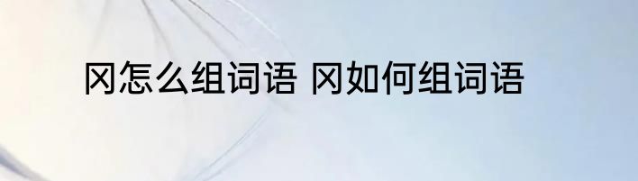 冈怎么组词语 冈如何组词语