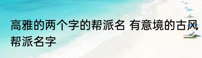 高雅的两个字的帮派名 有意境的古风帮派名字