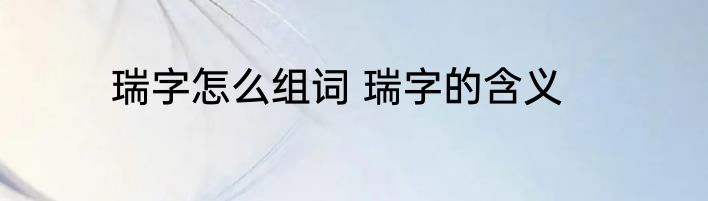 瑞字怎么组词 瑞字的含义