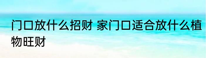 门口放什么招财 家门口适合放什么植物旺财
