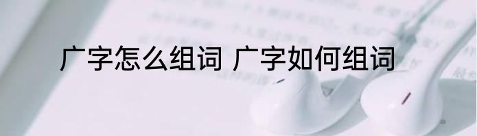广字怎么组词 广字如何组词