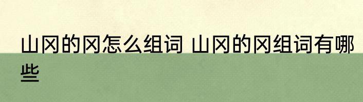 山冈的冈怎么组词 山冈的冈组词有哪些