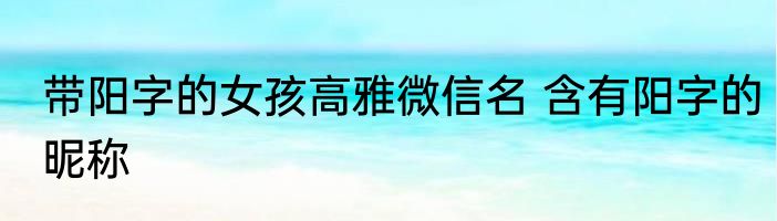 带阳字的女孩高雅微信名 含有阳字的昵称
