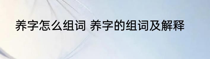 养字怎么组词 养字的组词及解释