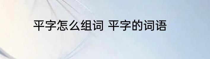 平字怎么组词 平字的词语