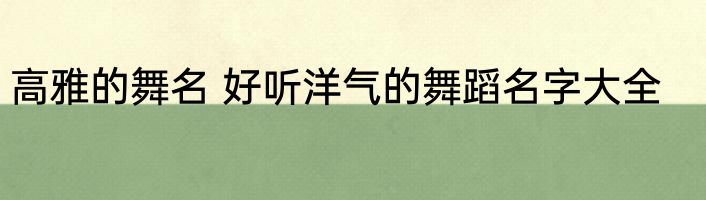 高雅的舞名 好听洋气的舞蹈名字大全
