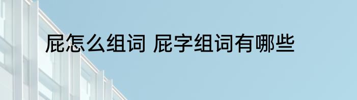 屁怎么组词 屁字组词有哪些