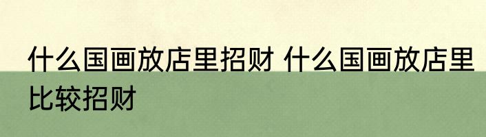 什么国画放店里招财 什么国画放店里比较招财