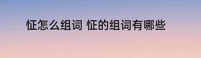 怔怎么组词 怔的组词有哪些