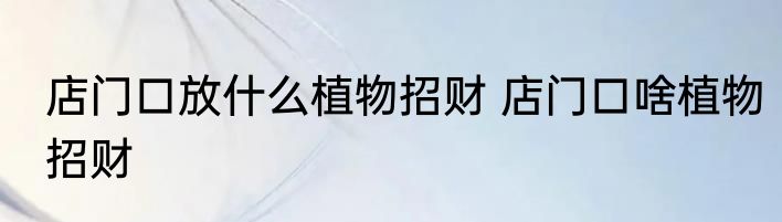 店门口放什么植物招财 店门口啥植物招财