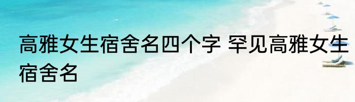 高雅女生宿舍名四个字 罕见高雅女生宿舍名