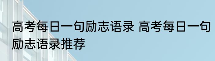 高考每日一句励志语录 高考每日一句励志语录推荐