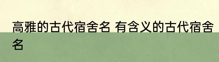 高雅的古代宿舍名 有含义的古代宿舍名