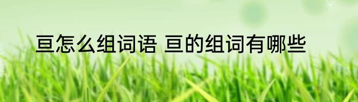 亘怎么组词语 亘的组词有哪些