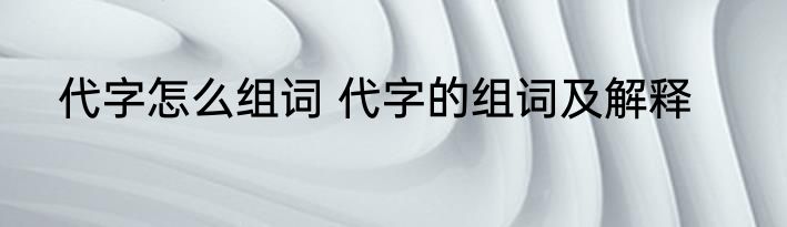 代字怎么组词 代字的组词及解释