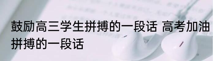 鼓励高三学生拼搏的一段话 高考加油拼搏的一段话