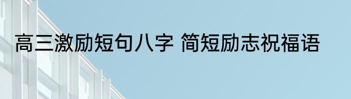 高三激励短句八字 简短励志祝福语