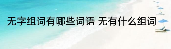 无字组词有哪些词语 无有什么组词