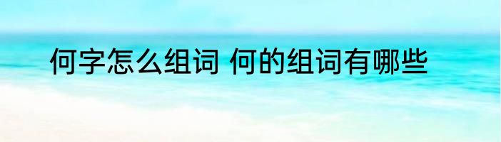 何字怎么组词 何的组词有哪些