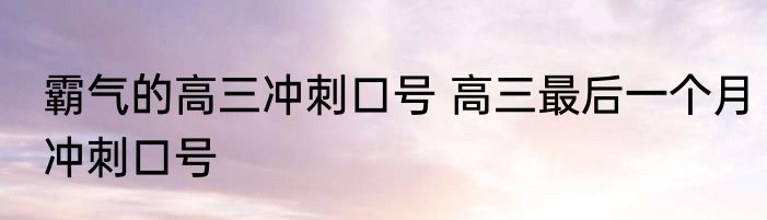 霸气的高三冲刺口号 高三最后一个月冲刺口号