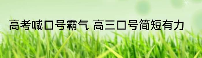 高考喊口号霸气 高三口号简短有力