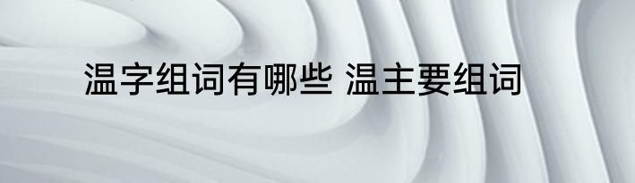 温字组词有哪些 温主要组词