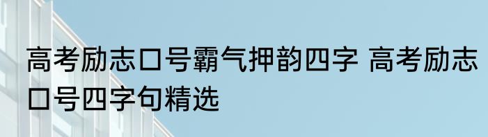 高考励志口号霸气押韵四字 高考励志口号四字句精选