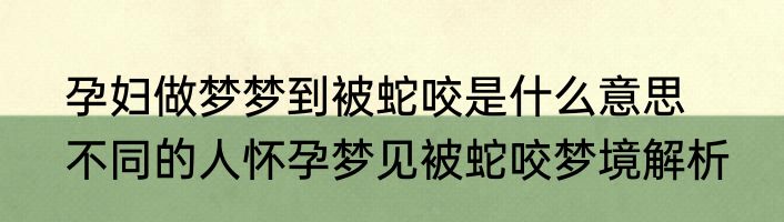 孕妇做梦梦到被蛇咬是什么意思 　　不同的人怀孕梦见被蛇咬梦境解析