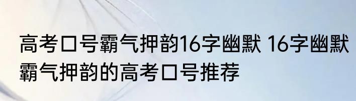 高考口号霸气押韵16字幽默 16字幽默霸气押韵的高考口号推荐