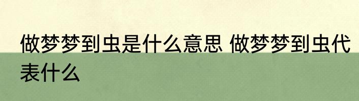 做梦梦到虫是什么意思 做梦梦到虫代表什么