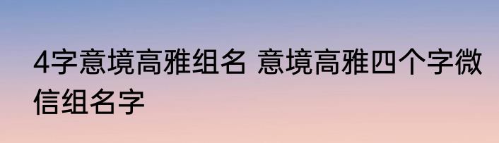 4字意境高雅组名 意境高雅四个字微信组名字