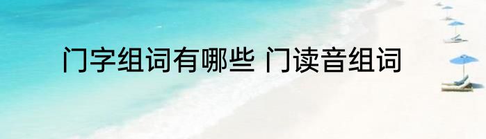 门字组词有哪些 门读音组词