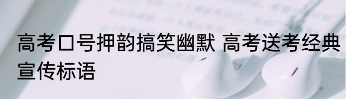 高考口号押韵搞笑幽默 高考送考经典宣传标语