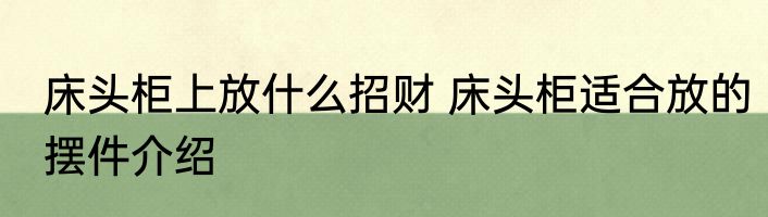 床头柜上放什么招财 床头柜适合放的摆件介绍