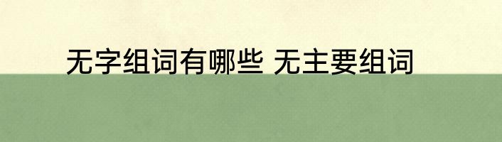 无字组词有哪些 无主要组词