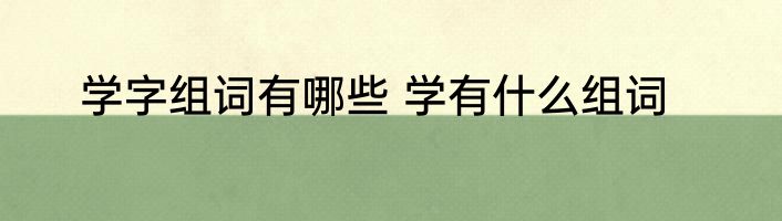学字组词有哪些 学有什么组词