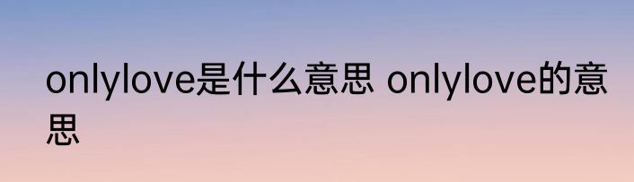 onlylove是什么意思 onlylove的意思