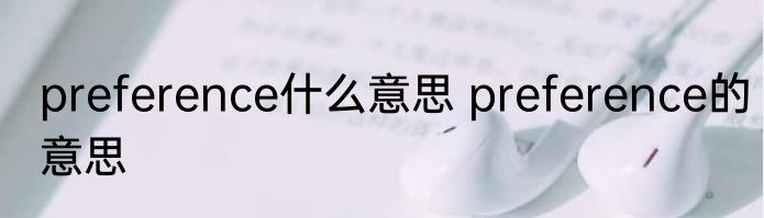 preference什么意思 preference的意思