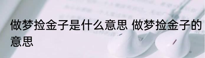 做梦捡金子是什么意思 做梦捡金子的意思