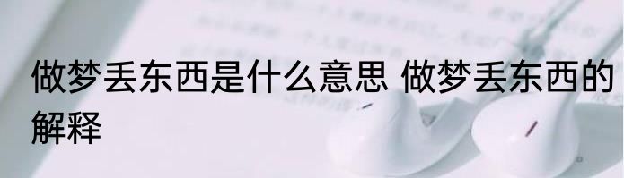 做梦丢东西是什么意思 做梦丢东西的解释