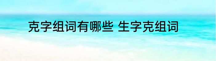 克字组词有哪些 生字克组词