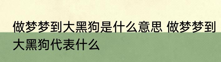 做梦梦到大黑狗是什么意思 做梦梦到大黑狗代表什么